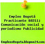 Empleo Bogotá Practicante &8211; Comunicación social y periodismo Publicidad