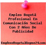 Empleo Bogotá Profesional En Comunicación Social Con 2 Años De Publicidad