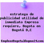 estratega de publicidad utilidad de inmediato Empresa requiere, Bogota en Bogotá D.C