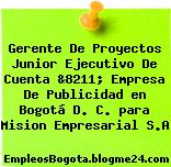 Gerente De Proyectos Junior Ejecutivo De Cuenta &8211; Empresa De Publicidad en Bogotá D. C. para Mision Empresarial S.A