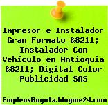 Impresor e Instalador Gran Formato &8211; Instalador Con Vehículo en Antioquia &8211; Digital Color Publicidad SAS
