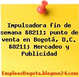 Impulsadora fin de semana &8211; punto de venta en Bogotá, D.C. &8211; Mercadeo y Publicidad