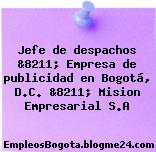 Jefe de despachos &8211; Empresa de publicidad en Bogotá, D.C. &8211; Mision Empresarial S.A