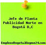 Jefe de Planta Publicidad Norte en Bogotá D.C