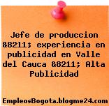 Jefe de produccion &8211; experiencia en publicidad en Valle del Cauca &8211; Alta Publicidad