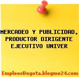 MERCADEO Y PUBLICIDAD. PRODUCTOR DIRIGENTE EJECUTIVO UNIVER