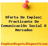 Oferta De Empleo: Practicante De Comunicación Social O Mercadeo