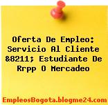 Oferta De Empleo: Servicio Al Cliente &8211; Estudiante De Rrpp O Mercadeo