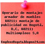 Operario de montajes armador de muebles &8211; montaje de publicidad en Bogotá, D.C. &8211; Multiempleos S.A