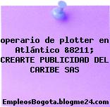 operario de plotter en Atlántico &8211; CREARTE PUBLICIDAD DEL CARIBE SAS