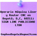 Operario Máquina Láser y Router CNC en Bogotá, D.C. &8211; SIGN LINE PUBLICIDAD LTDA