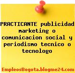 PRACTICANTE publicidad marketing o comunicacion social y periodismo tecnico o tecnologo