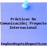 Prácticas De Comunicación: Proyecto Internacional