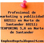Profesional de marketing y publicidad &8211; en Norte de Santander &8211; TEMPORING S.A en Norte de Santander