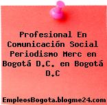 Profesional En Comunicación Social Periodismo Merc en Bogotá D.C. en Bogotá D.C