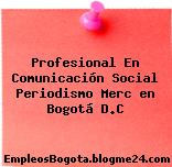 Profesional En Comunicación Social Periodismo Merc en Bogotá D.C