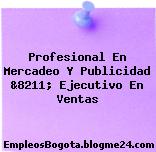 Profesional En Mercadeo Y Publicidad &8211; Ejecutivo En Ventas