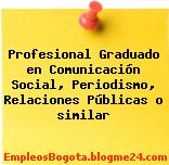 Profesional Graduado en Comunicación Social, Periodismo, Relaciones Públicas o similar