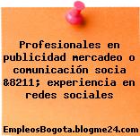 Profesionales en publicidad mercadeo o comunicación socia &8211; experiencia en redes sociales