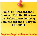 Ps04-12 Profesional Seníor 310-04 Oficina de Relacionamiento y Comunicaciones Bogotá [II.920]