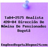 Ta04-2575 Analista 420-04 Dirección de Nómina de Pensionados Bogotá