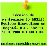 Técnico de mantenimiento &8211; Equipos Biomedicos en Bogotá, D.C. &8211; SHOT PUBLICIDAD LTDA