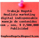 Trabajo Bogotá Analista marketing digital indispensable manejo de contenidos sem , seo. $ 2.500.000 Publicidad