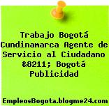 Trabajo Bogotá Cundinamarca Agente de Servicio al Ciudadano &8211; Bogotá Publicidad