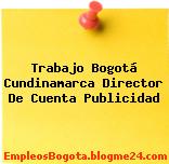 Trabajo Bogotá Cundinamarca Director De Cuenta Publicidad