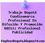 Trabajo Bogotá Cundinamarca Profesional En Difusión Y Promoción &8211; Profesional Publicidad