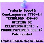 Trabajo Bogotá Cundinamarca TT06-14 TECNÓLOGO 430-06 OFICINA DE RELACIONAMIENTO Y COMUNICACIONES BOGOTÁ Publicidad