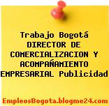 Trabajo Bogotá DIRECTOR DE COMERCIALIZACION Y ACOMPAÑAMIENTO EMPRESARIAL Publicidad