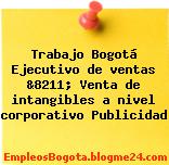 Trabajo Bogotá Ejecutivo de ventas &8211; Venta de intangibles a nivel corporativo Publicidad