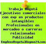 Trabajo Bogotá Ejecutivos comerciales con exp en productos intangibles Profesionales en mercadeo o carreras relacionadas Publicidad