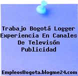 Trabajo Bogotá Logger Experiencia En Canales De Televisón Publicidad