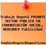 Trabajo Bogotá PASANTE SECTOR PUBLICO EN COMUNICACIÓN SOCIAL, MERCADEO Publicidad