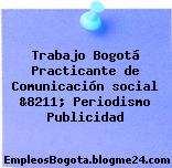 Trabajo Bogotá Practicante de Comunicación social &8211; Periodismo Publicidad