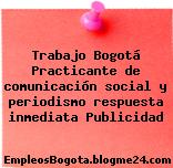 Trabajo Bogotá Practicante de comunicación social y periodismo respuesta inmediata Publicidad