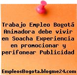 Trabajo Empleo Bogotá Animadora debe vivir en Soacha Experiencia en promocionar y perifonear Publicidad