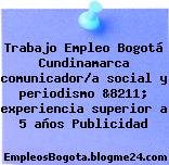 Trabajo Empleo Bogotá Cundinamarca comunicador/a social y periodismo &8211; experiencia superior a 5 años Publicidad