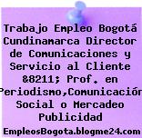 Trabajo Empleo Bogotá Cundinamarca Director de Comunicaciones y Servicio al Cliente &8211; Prof. en Periodismo,Comunicación Social o Mercadeo Publicidad