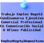 Trabajo Empleo Bogotá Cundinamarca Ejecutivo Comercial Profesional En Comunicación Social O Afines Publicidad