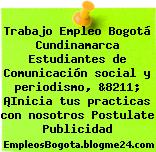 Trabajo Empleo Bogotá Cundinamarca Estudiantes de Comunicación social y periodismo, &8211; ¡Inicia tus practicas con nosotros Postulate Publicidad