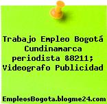 Trabajo Empleo Bogotá Cundinamarca periodista &8211; Videografo Publicidad