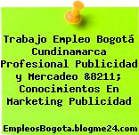 Trabajo Empleo Bogotá Cundinamarca Profesional Publicidad y Mercadeo &8211; Conocimientos En Marketing Publicidad