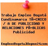 Trabajo Empleo Bogotá Cundinamarca TÃ?CNICO / A DE PUBLICIDAD Y RELACIONES PÃ?BLICAS Publicidad