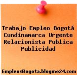 Trabajo Empleo Bogotá Cundinamarca Urgente Relacionista Publica Publicidad