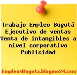 Trabajo Empleo Bogotá Ejecutivo de ventas Venta de intangibles a nivel corporativo Publicidad