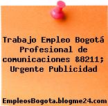 Trabajo Empleo Bogotá Profesional de comunicaciones &8211; Urgente Publicidad