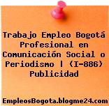 Trabajo Empleo Bogotá Profesional en Comunicación Social o Periodismo | (I-886) Publicidad